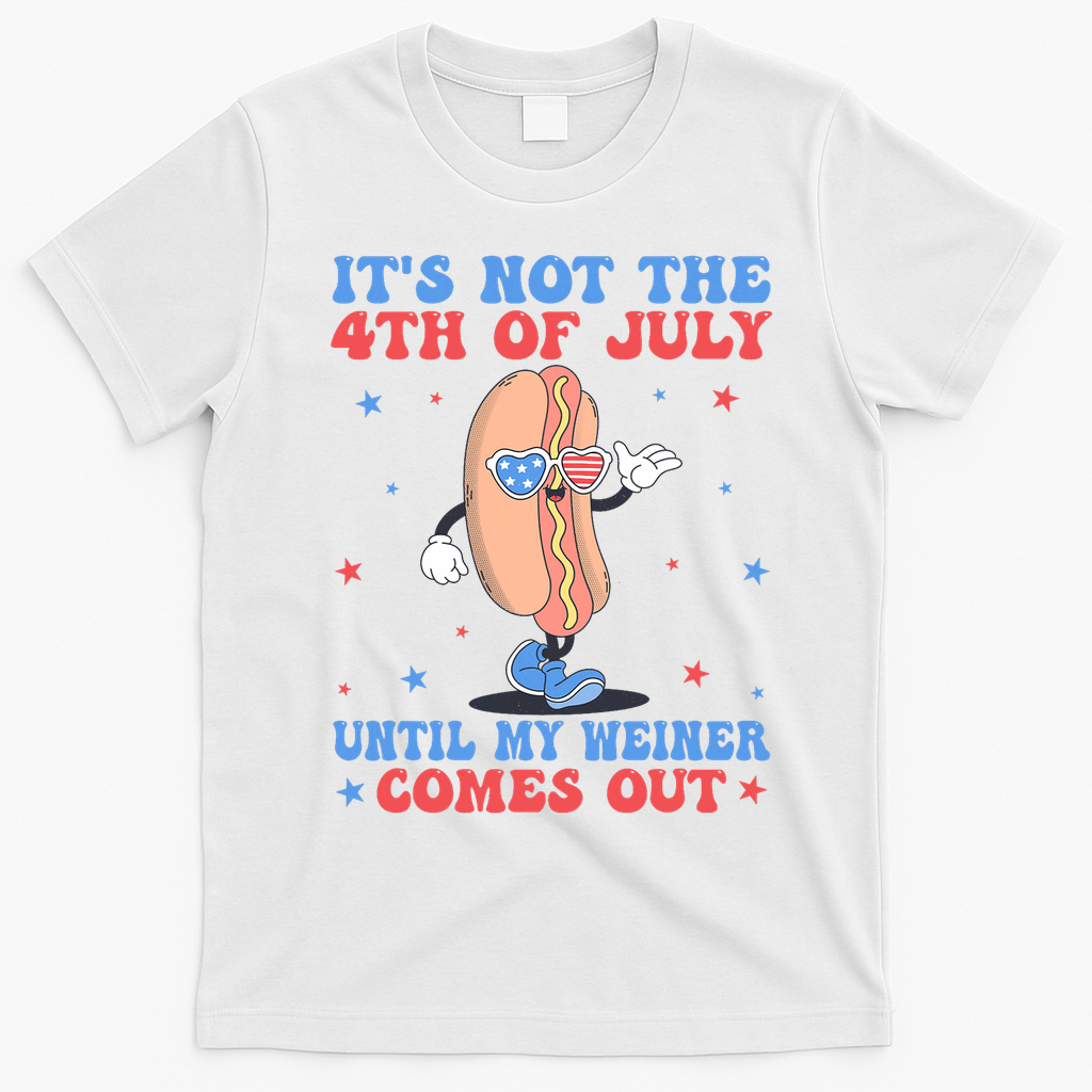 ItS Not 4th Of July Until My Weiner Comes Out Funny Hotdog T-Shirt - White