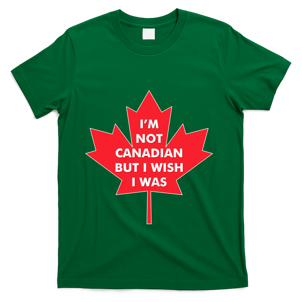 Im Not Canadian But I Wish I Was T-Shirt - Green