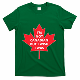 Im Not Canadian But I Wish I Was T-Shirt - Green