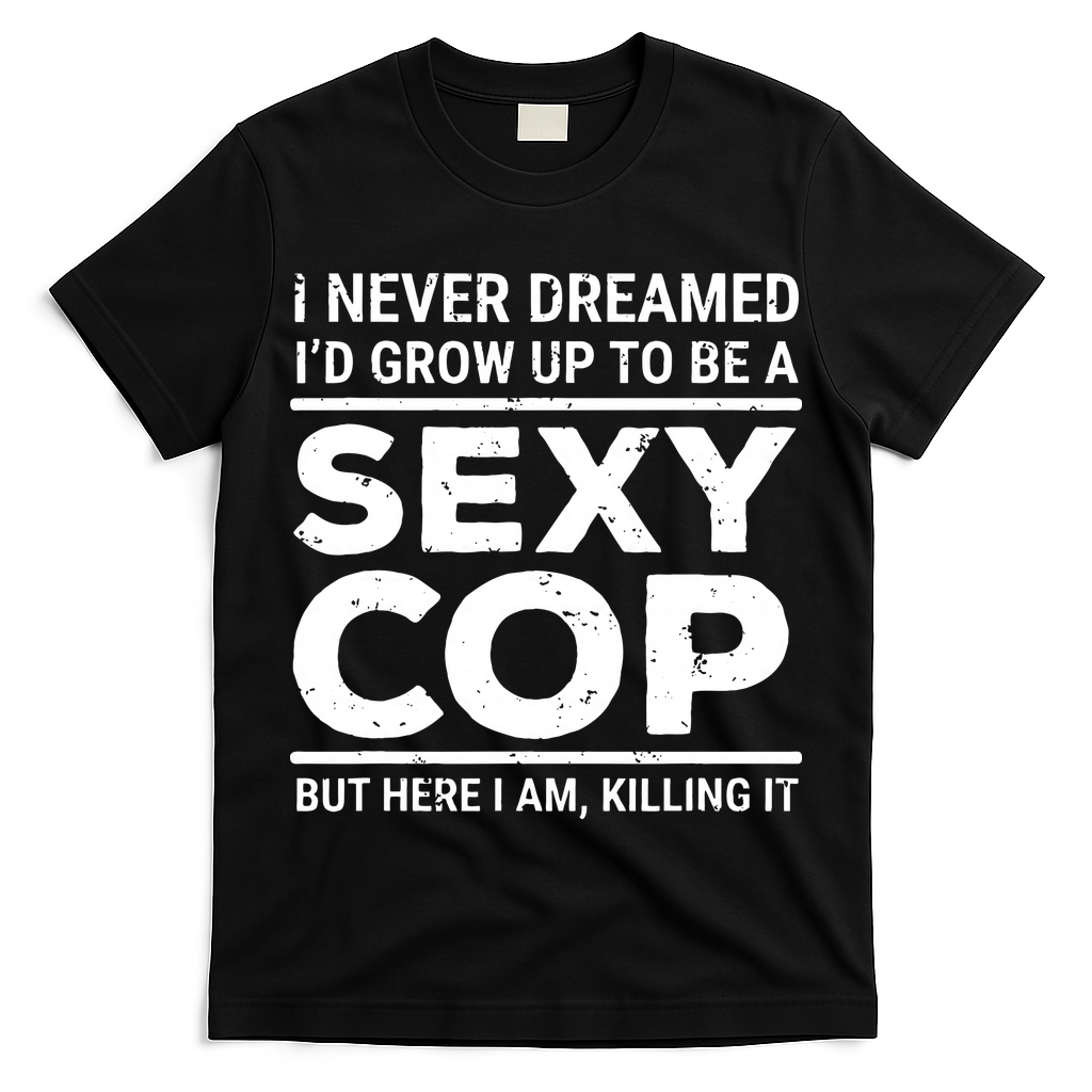 I Never Dreamed Sexy Cop T-Shirt