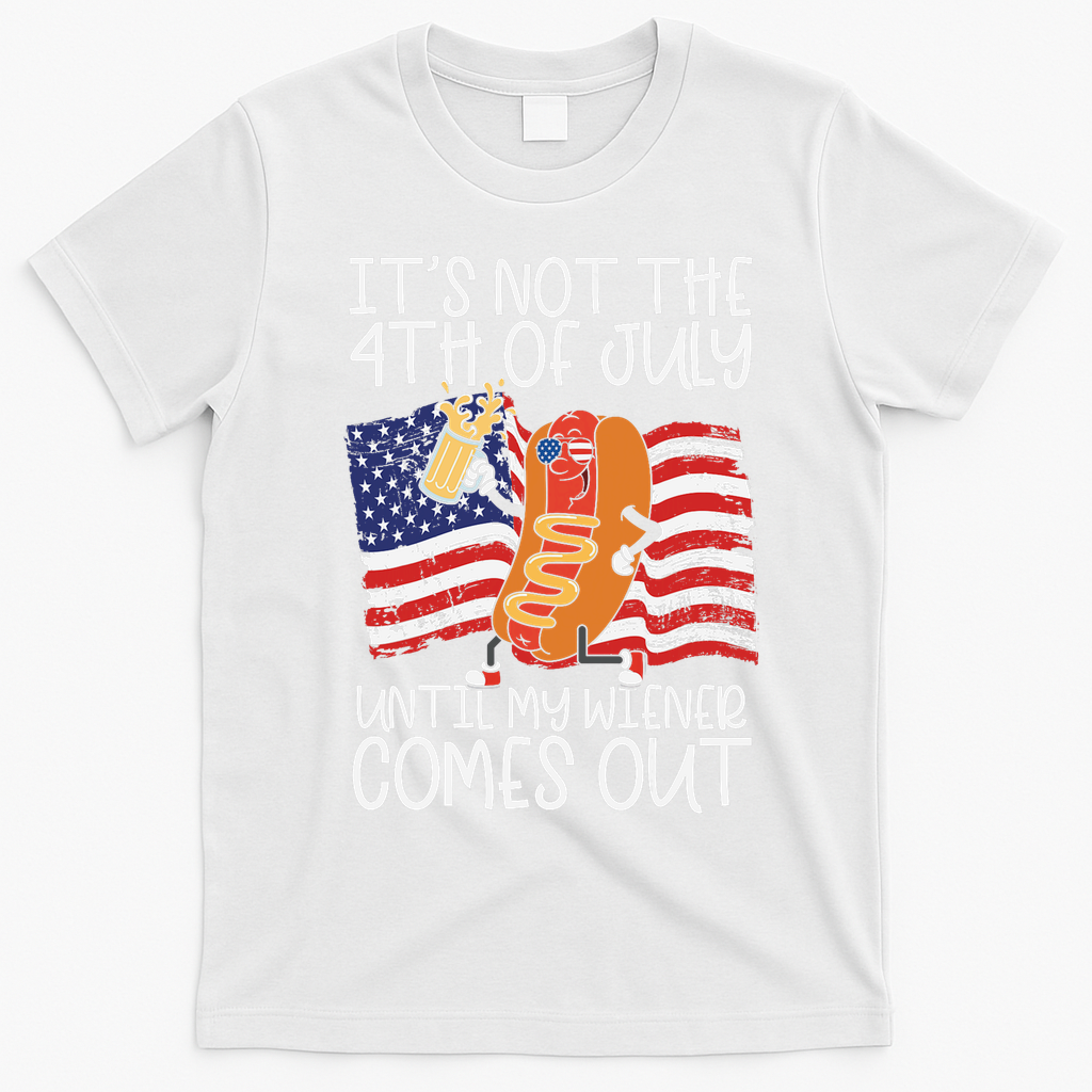 ItS Not The 4th Of July Until My Wiener Comes Out Hot Dog T-Shirt - White