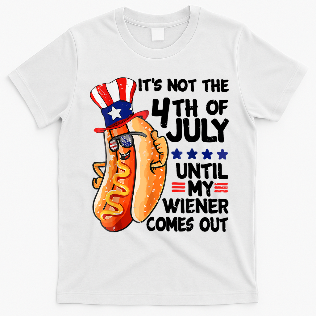 Its Not The 4th Of July Until My Weiner Comes Out T-Shirt - White
