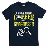 I Only Need Coffee And Geoguessr Gamer T-Shirt