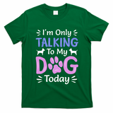 Im Only Talking To My Dog Today Funny Dog Lover Gifts T-Shirt - Irish Green