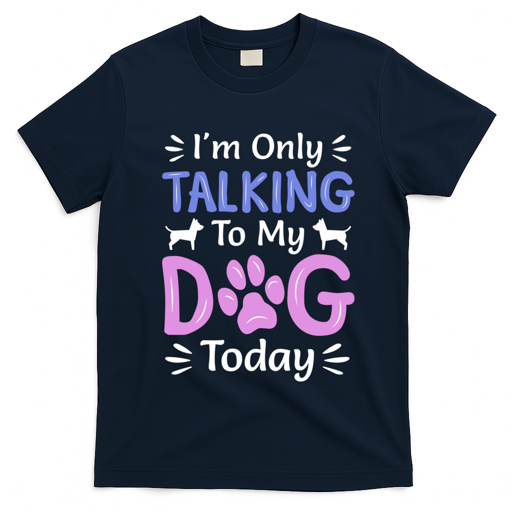 Im Only Talking To My Dog Today Funny Dog Lover Gifts T-Shirt - Navy Blue