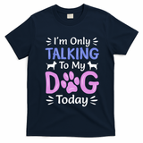Im Only Talking To My Dog Today Funny Dog Lover Gifts T-Shirt - Navy Blue