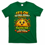 It's Ok To Fall Apart Sometimes Tacos Do And We Still Love Them T-Shirt - Green