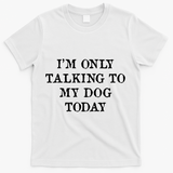 I'm Only Talking To My Dog Today T-Shirt - White