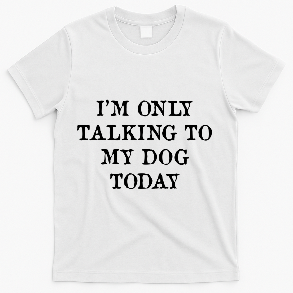 I'm Only Talking To My Dog Today T-Shirt - White