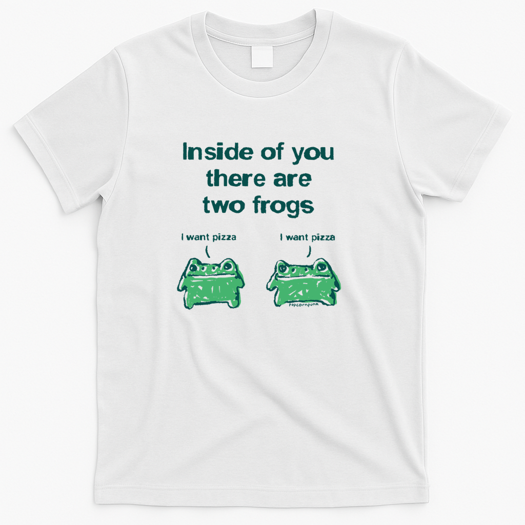 Inside of you there are two frogs (They want pizza) - White