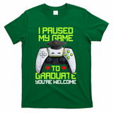 I Paused My Game To Graduate Funny Graduation Graduate Gamer T-Shirt - Green