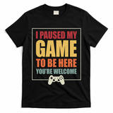 I Paused My Game To Be Here Youre Welcome Funny Gamers Gifts T-Shirt