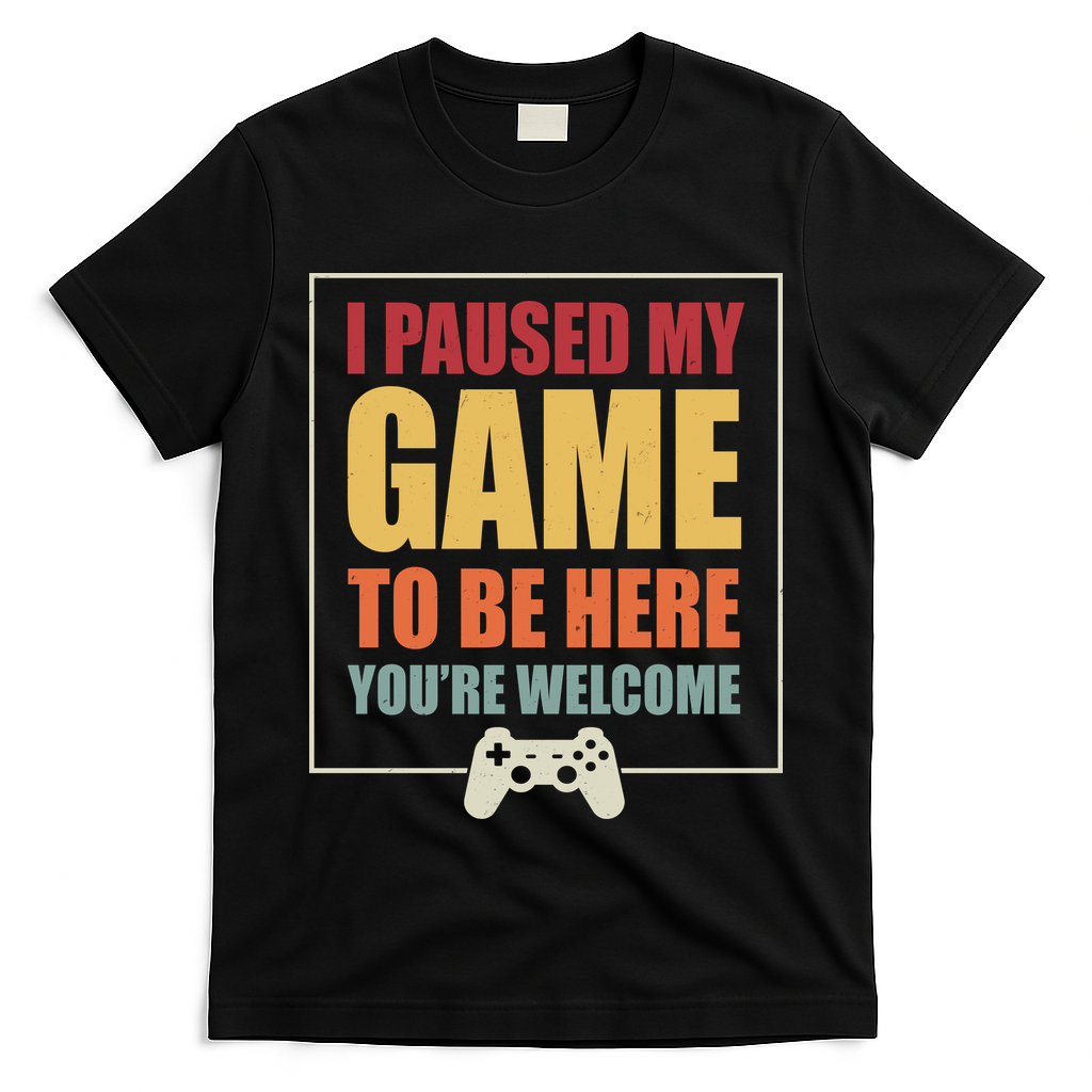 I Paused My Game To Be Here Youre Welcome Funny Gamers Gifts T-Shirt