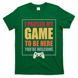 I Paused My Game To Be Here Youre Welcome Funny Gamers Gifts T-Shirt
