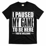 I Paused My Game to Be Here Gaming Gamer T-Shirt