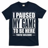 I Paused My Game to Be Here Gaming Gamer T-Shirt