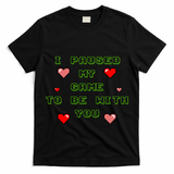 I Paused My Game To Be With You Funny Romantic T-Shirt