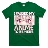 I Paused My Anime To Be Here Otaku Anime Merch Gift T-Shirt - Irish Green