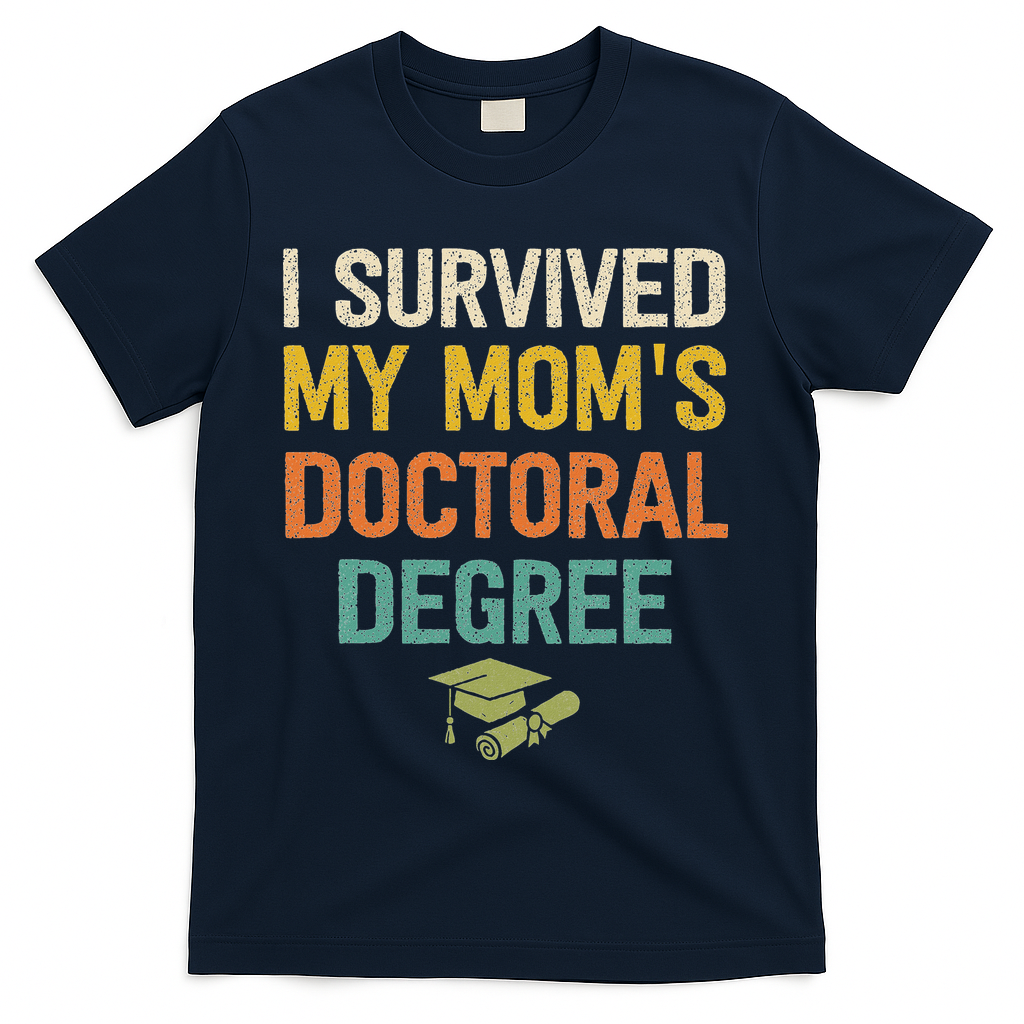 I Survived My Moms Doctoral Degree Doctorate Graduation T-Shirt - Navy