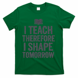 I Teach Therefore I Shape Tomorrow Vintage Teacher T-Shirt - Green
