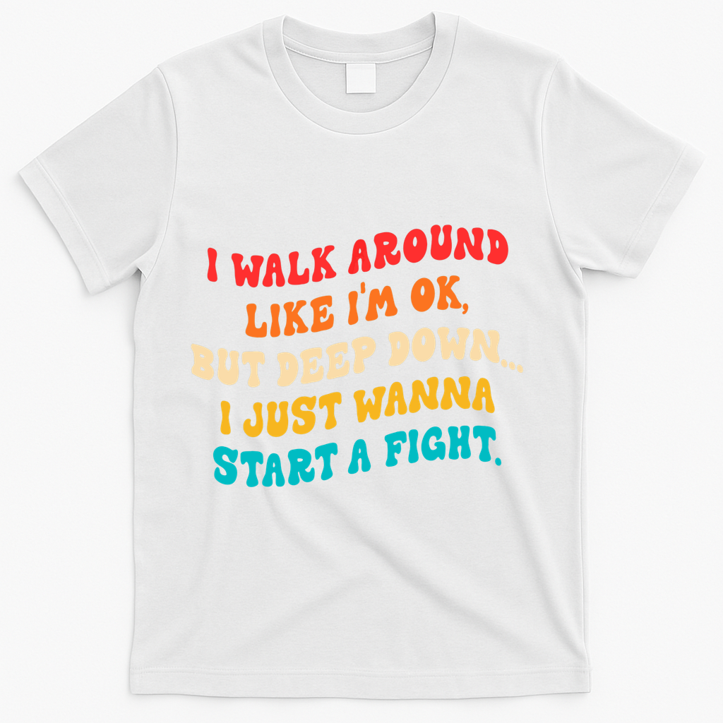 I Walk Around Like I'm Ok, But Deep Down I Just Wanna Start T-Shirt - White