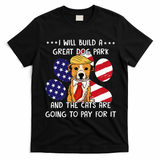 I Will Build A Great Dog Park And The Cats Are Going To Pay T-Shirt - Black