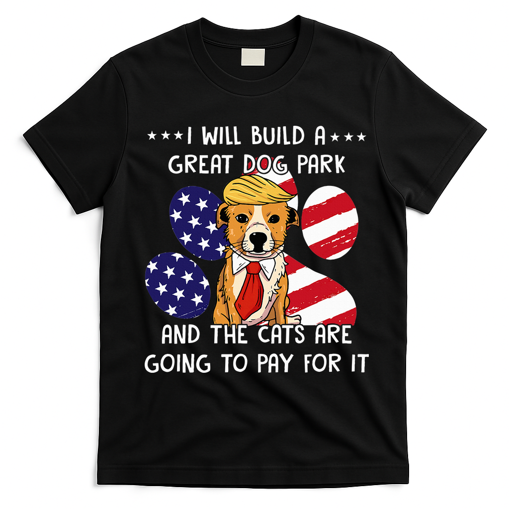 I Will Build A Great Dog Park And The Cats Are Going To Pay T-Shirt - Black