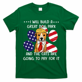 I Will Build A Great Dog Park And The Cats Are Going To Pay T-Shirt - Irish Green