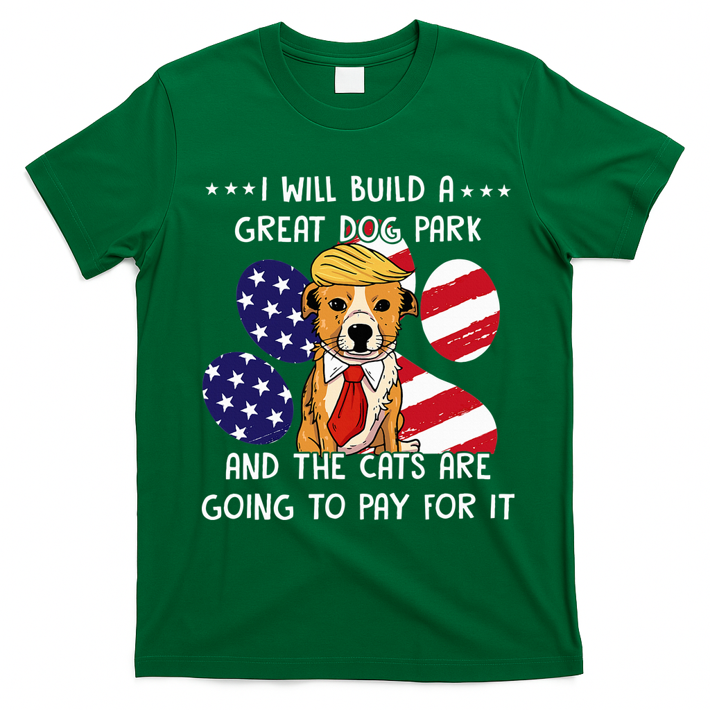 I Will Build A Great Dog Park And The Cats Are Going To Pay T-Shirt - Irish Green