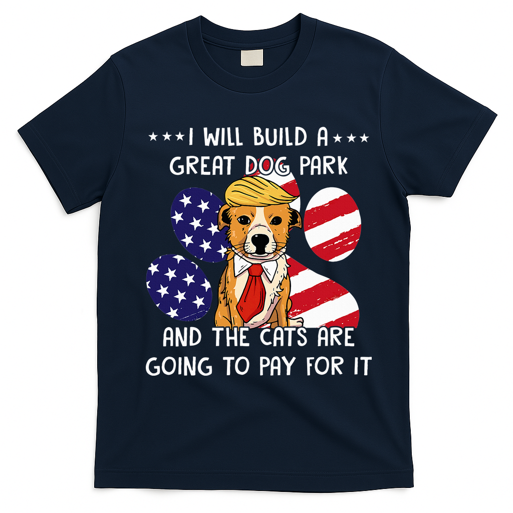 I Will Build A Great Dog Park And The Cats Are Going To Pay T-Shirt - Navy Blue
