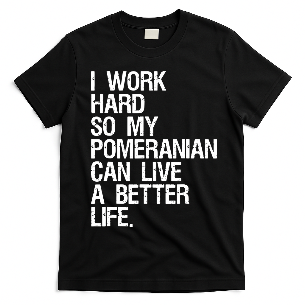I Work Hard So My Pomeranian Can Live A Better Life T-Shirt - Black