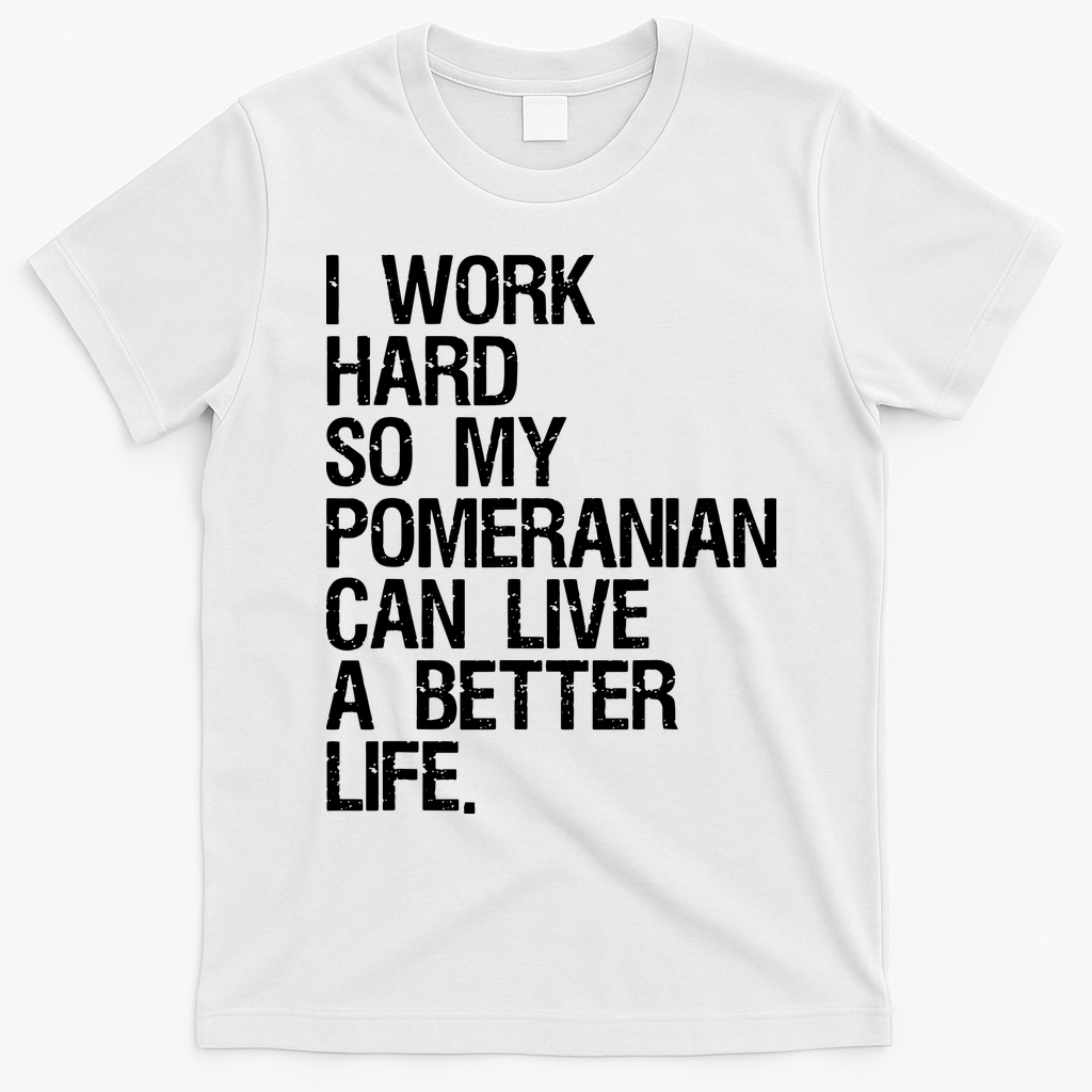 I Work Hard So My Pomeranian Can Live A Better Life T-Shirt - White