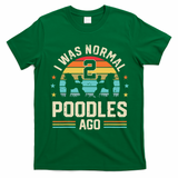 I Was Normal 2 Poodles Ago Poodle Dog Dad Mom Owner Gifts T-Shirt - Irish Green