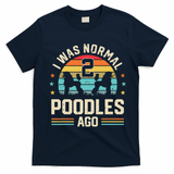 I Was Normal 2 Poodles Ago Poodle Dog Dad Mom Owner Gifts T-Shirt - Navy Blue