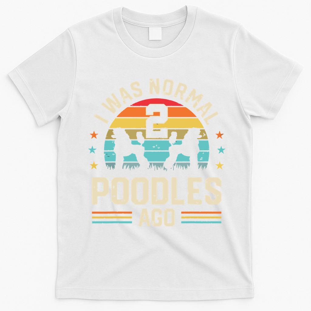 I Was Normal 2 Poodles Ago Poodle Dog Dad Mom Owner Gifts T-Shirt - White