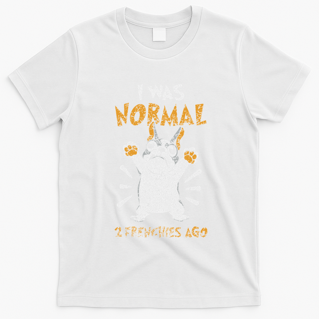 I Was Normal 2 Frenchies Ago Owner Frenchie French Bulldog T-Shirt - White