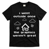 I Went Outside Once The Graphics Werent Great T-Shirt