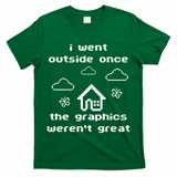 I Went Outside Once The Graphics Werent Great T-Shirt