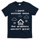 I Went Outside Once The Graphics Werent Great T-Shirt