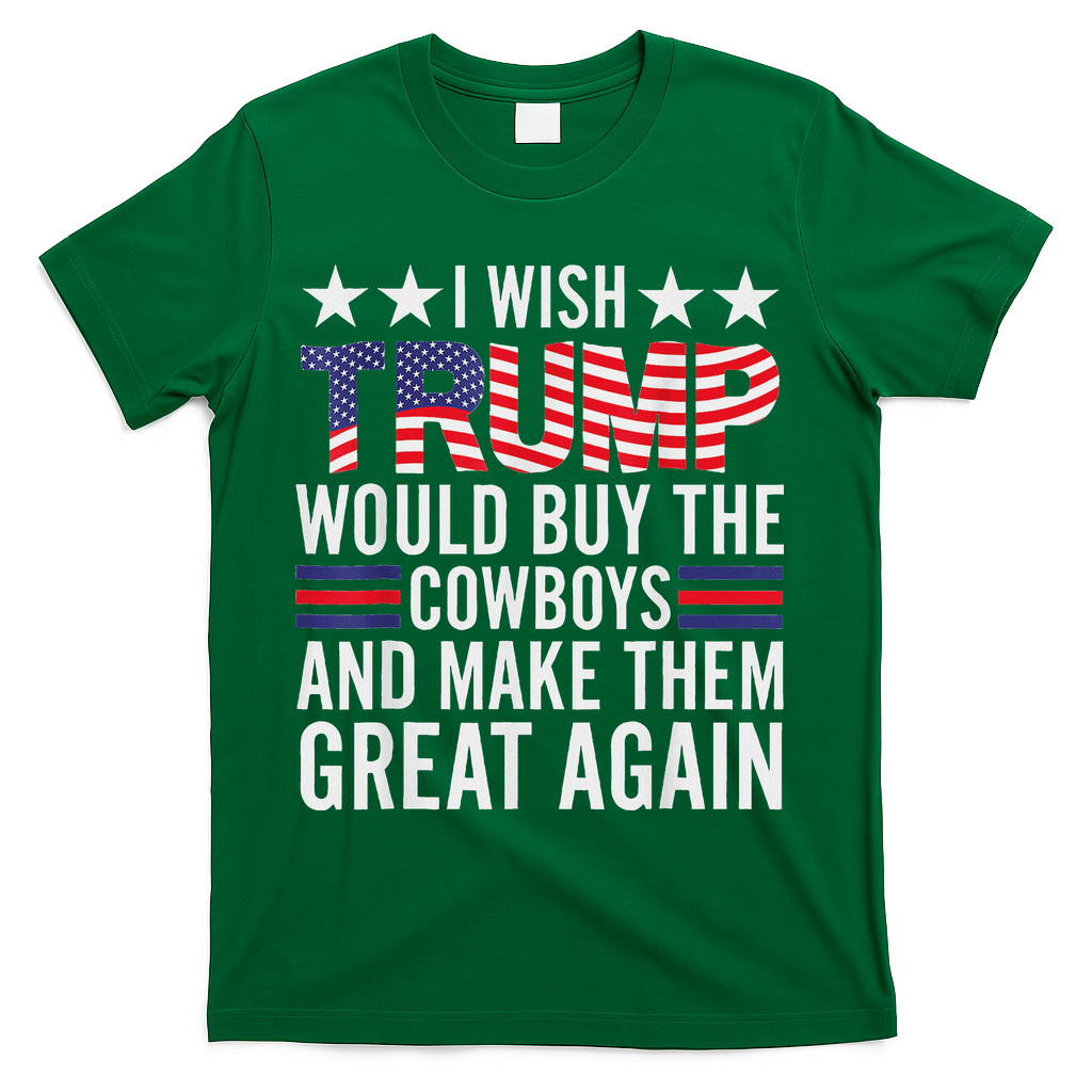 I Wish Trump Would Buy The Cowboys Make Them Great Again T-Shirt - Green