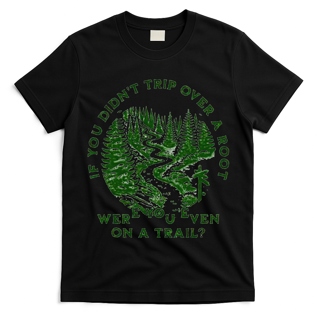 If You DidnT Trip Over A Root Were You Even On Trail T-Shirt
