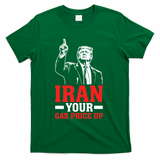 IRAN Your Gas Price Up Donald Trump Funny Political T-Shirt - Green