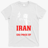 IRAN Your Gas Price Up Donald Trump Funny Political T-Shirt - White