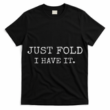 Just Fold I Have It Funny Poker Design T-Shirt
