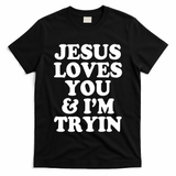 Jesus Loves You And Im Tryin  T-Shirt