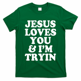 Jesus Loves You And Im Tryin  T-Shirt
