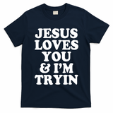 Jesus Loves You And Im Tryin  T-Shirt