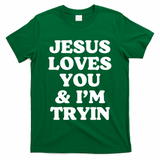 Jesus Loves You And Im Tryin {Trying) T-Shirt