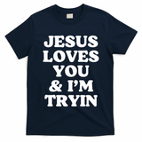 Jesus Loves You And Im Tryin {Trying) T-Shirt