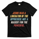Jesus Was A Liberator Of The Oppressed Not A Mascot For The Powerful T-Shirt - Black